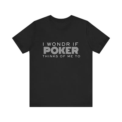 Funny Poker T-Shirt – 'I Wonder If Poker Thinks Of Me Too' Quote Tee